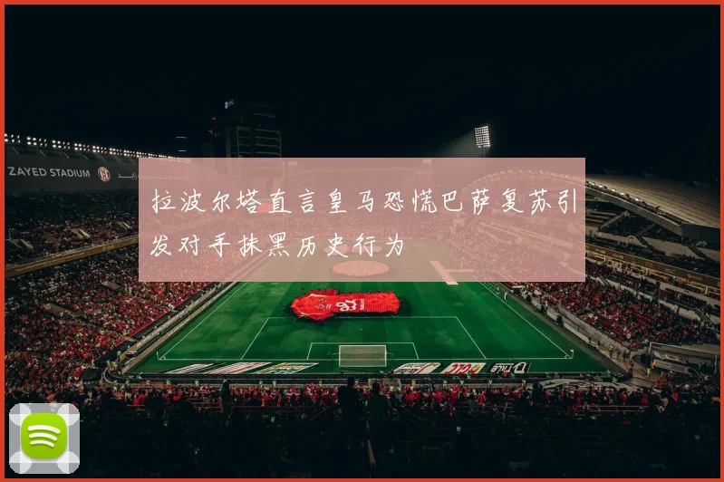 拉波尔塔直言皇马恐慌巴萨复苏引发对手抹黑历史行为