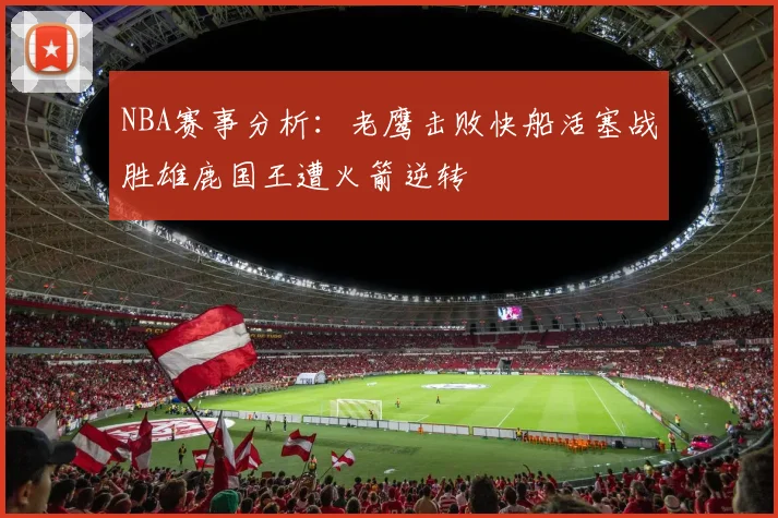 NBA赛事分析：老鹰击败快船活塞战胜雄鹿国王遭火箭逆转