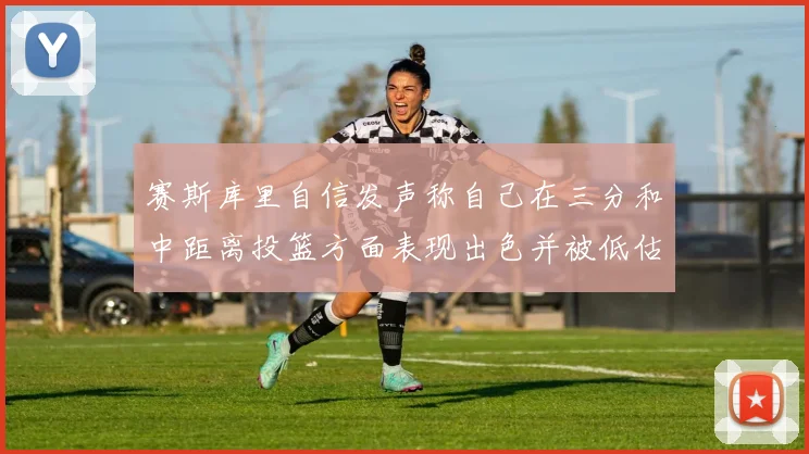 赛斯库里自信发声称自己在三分和中距离投篮方面表现出色并被低估