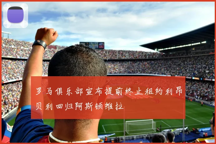 罗马俱乐部宣布提前终止租约利昂贝利回归阿斯顿维拉