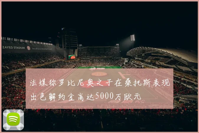 法媒称罗比尼奥之子在桑托斯表现出色解约金高达5000万欧元