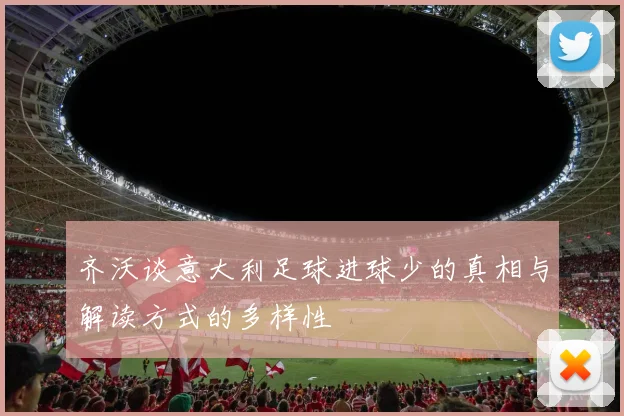 齐沃谈意大利足球进球少的真相与解读方式的多样性