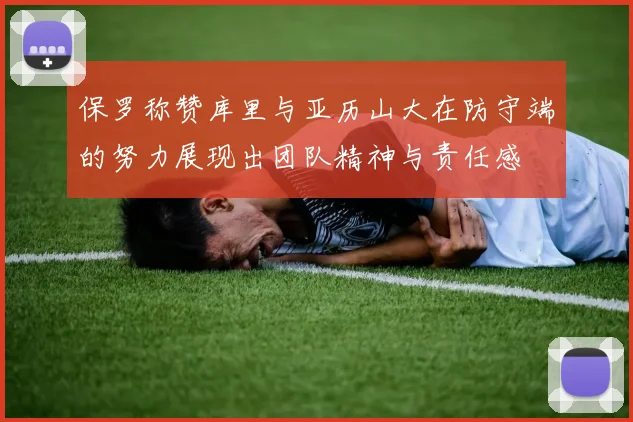 保罗称赞库里与亚历山大在防守端的努力展现出团队精神与责任感