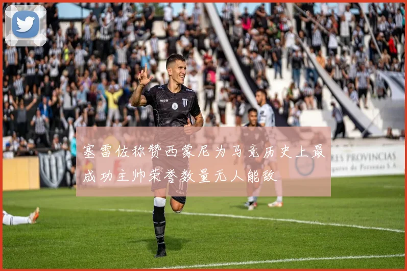 塞雷佐称赞西蒙尼为马竞历史上最成功主帅荣誉数量无人能敌