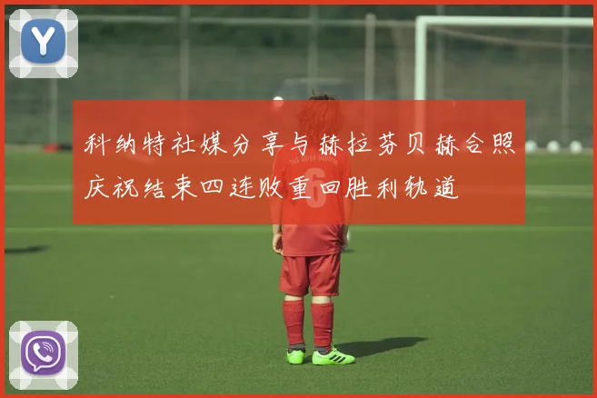 科纳特社媒分享与赫拉芬贝赫合照庆祝结束四连败重回胜利轨道