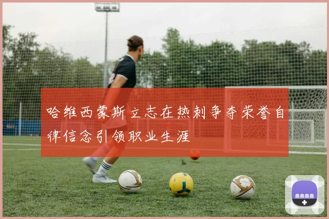 哈维西蒙斯立志在热刺争夺荣誉自律信念引领职业生涯