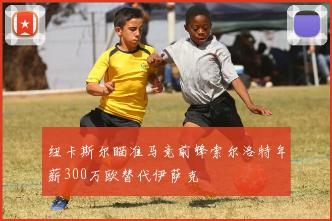 纽卡斯尔瞄准马竞前锋索尔洛特年薪300万欧替代伊萨克