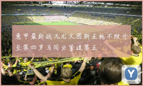 意甲最新战况尤文图斯五轮不败升至第四罗马同分紧追第五