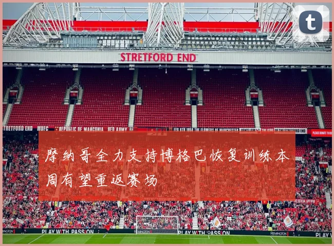 摩纳哥全力支持博格巴恢复训练本周有望重返赛场