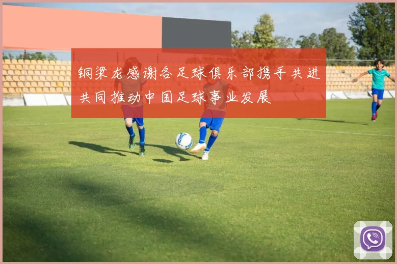 铜梁龙感谢各足球俱乐部携手共进共同推动中国足球事业发展