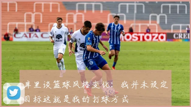 库里谈篮球风格变化：我并未设定目标这就是我的打球方式