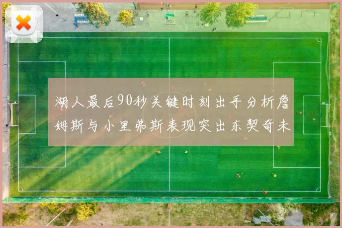 湖人最后90秒关键时刻出手分析詹姆斯与小里弗斯表现突出东契奇未能发力