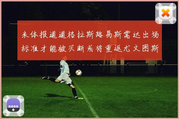米体报道道格拉斯路易斯需达出场标准才能被买断或将重返尤文图斯