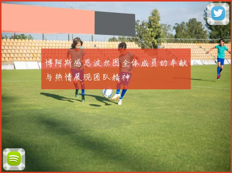 博阿斯感恩波尔图全体成员的奉献与热情展现团队精神