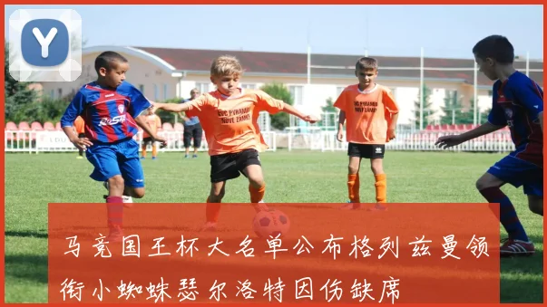 马竞国王杯大名单公布格列兹曼领衔小蜘蛛瑟尔洛特因伤缺席