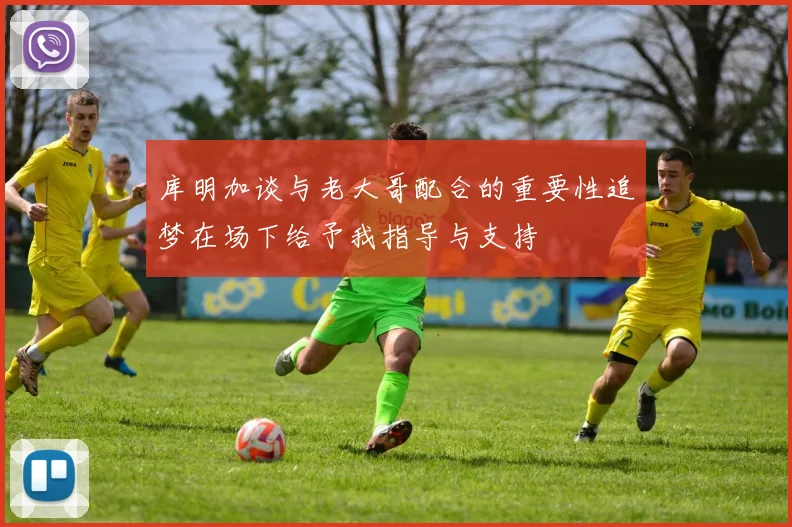 库明加谈与老大哥配合的重要性追梦在场下给予我指导与支持