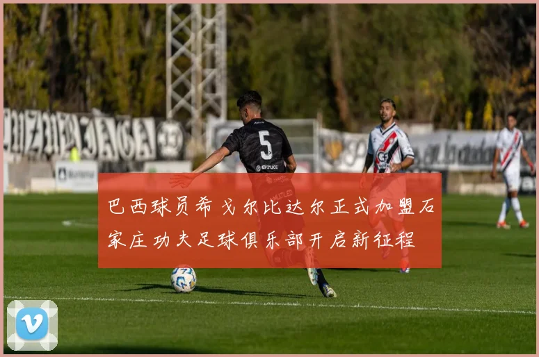 巴西球员希戈尔比达尔正式加盟石家庄功夫足球俱乐部开启新征程