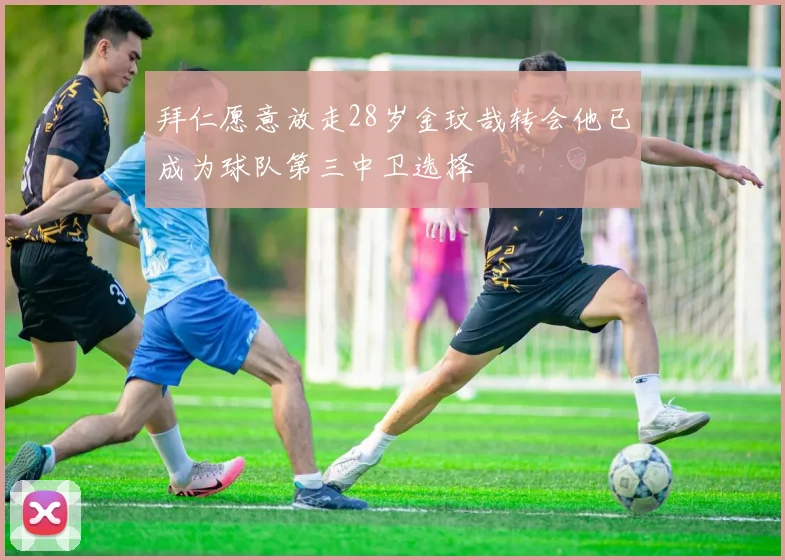 拜仁愿意放走28岁金玟哉转会他已成为球队第三中卫选择