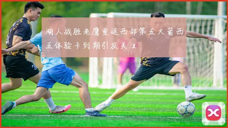 湖人战胜老鹰重返西部第五火箭西五体验卡到期引发关注